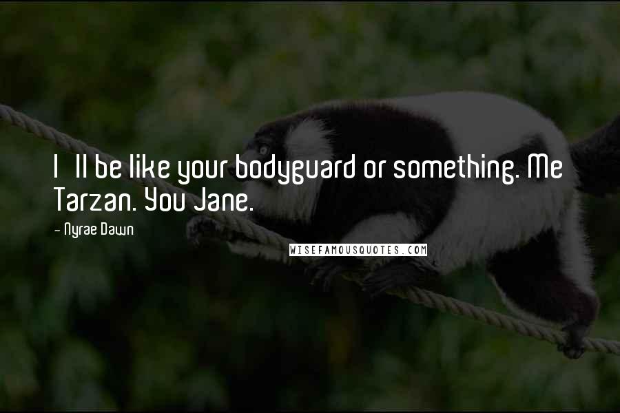 Nyrae Dawn Quotes: I'll be like your bodyguard or something. Me Tarzan. You Jane.