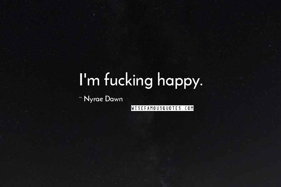 Nyrae Dawn Quotes: I'm fucking happy.