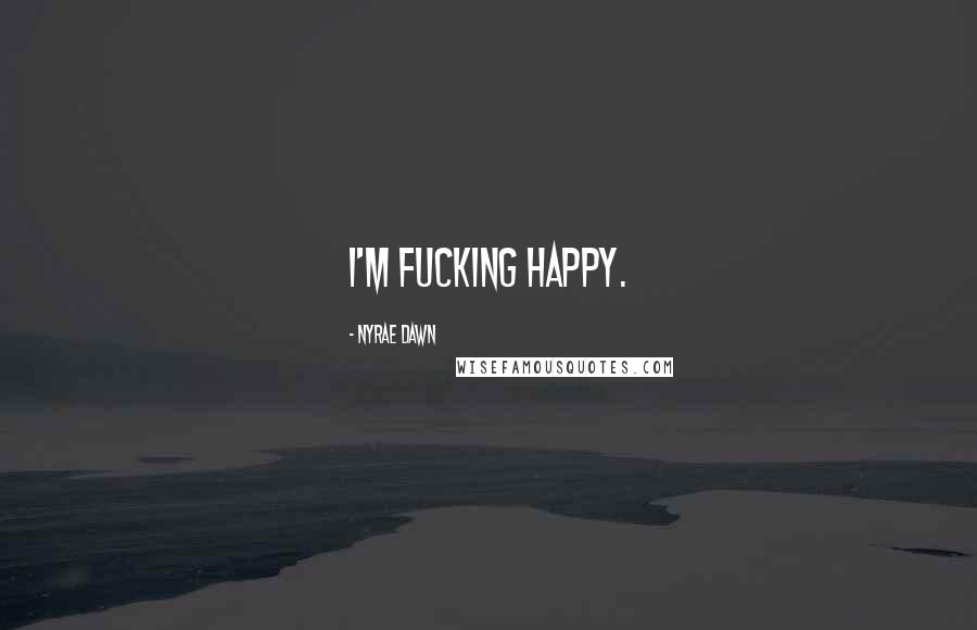 Nyrae Dawn Quotes: I'm fucking happy.