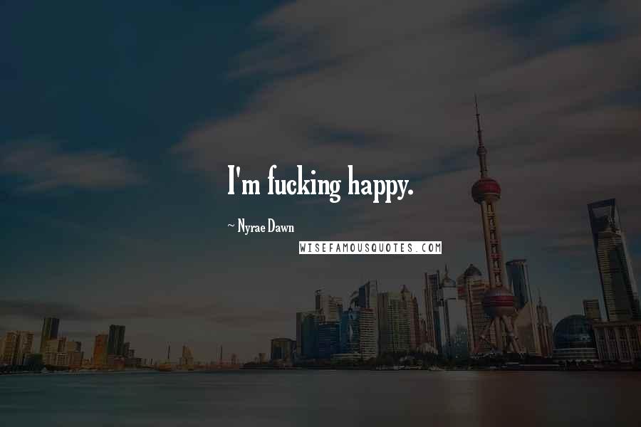 Nyrae Dawn Quotes: I'm fucking happy.