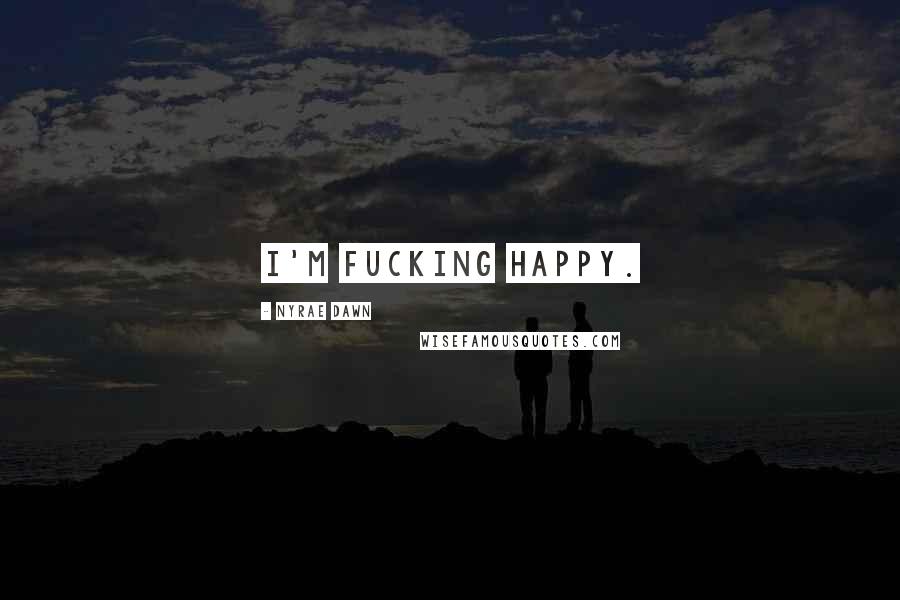 Nyrae Dawn Quotes: I'm fucking happy.