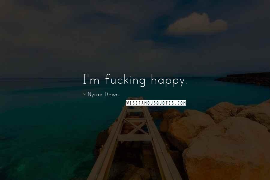 Nyrae Dawn Quotes: I'm fucking happy.