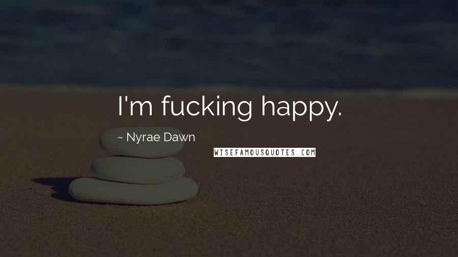 Nyrae Dawn Quotes: I'm fucking happy.