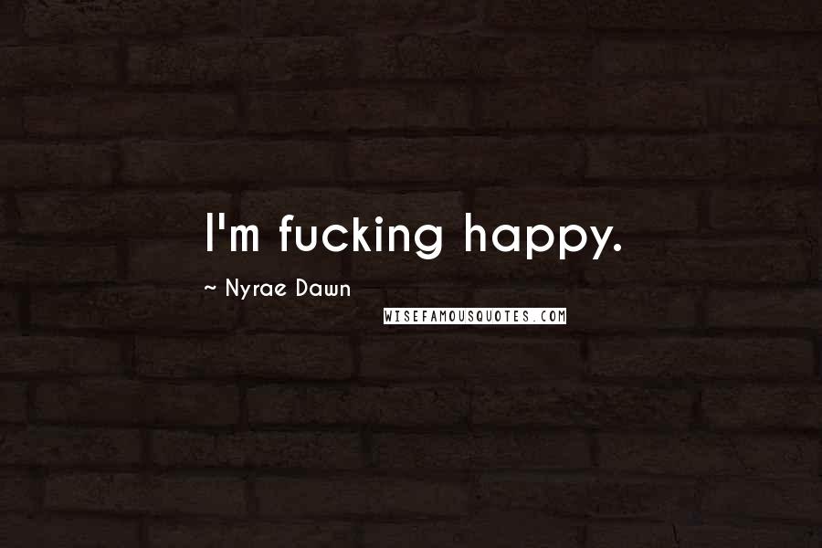 Nyrae Dawn Quotes: I'm fucking happy.