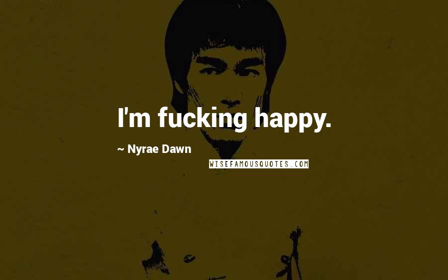 Nyrae Dawn Quotes: I'm fucking happy.