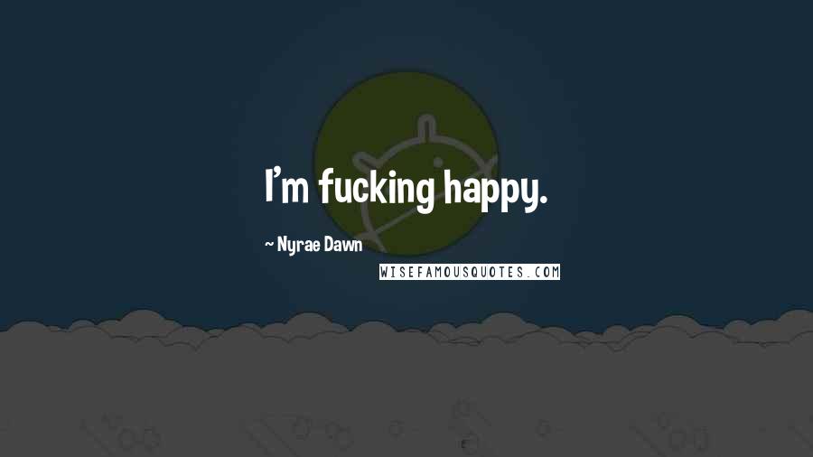 Nyrae Dawn Quotes: I'm fucking happy.
