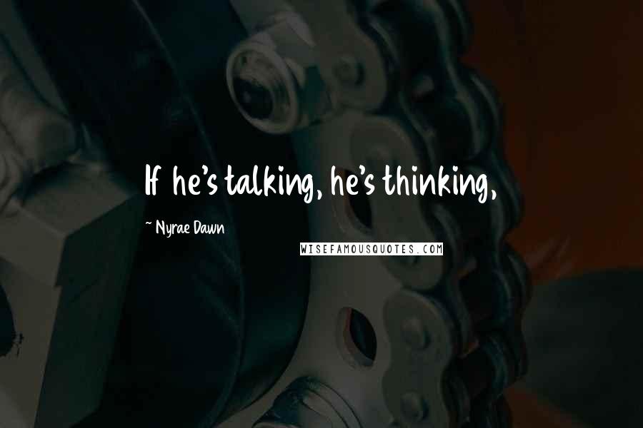 Nyrae Dawn Quotes: If he's talking, he's thinking,