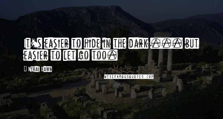 Nyrae Dawn Quotes: It's easier to hide in the dark ... but easier to let go too.