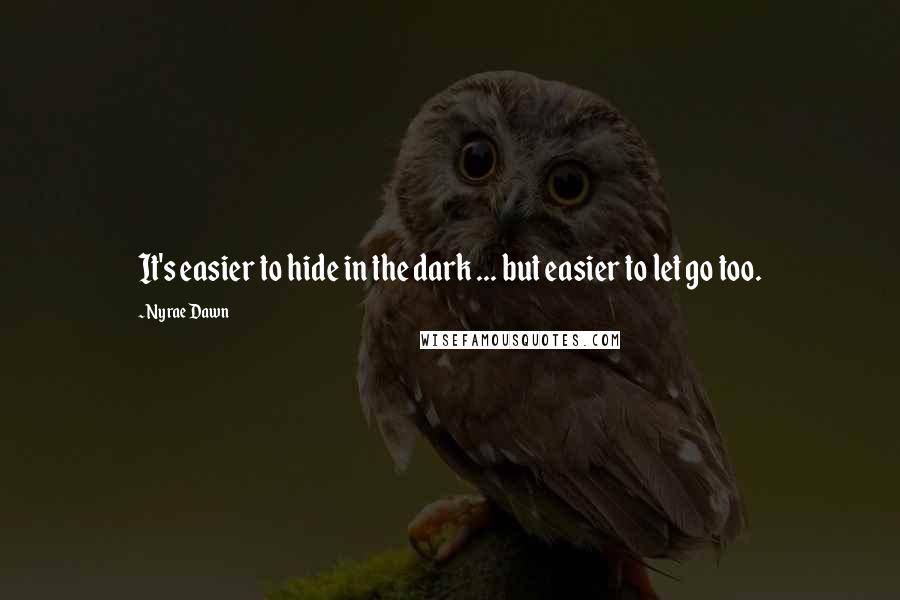 Nyrae Dawn Quotes: It's easier to hide in the dark ... but easier to let go too.