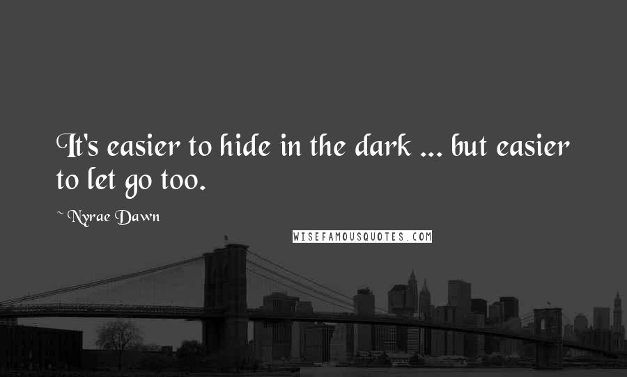 Nyrae Dawn Quotes: It's easier to hide in the dark ... but easier to let go too.