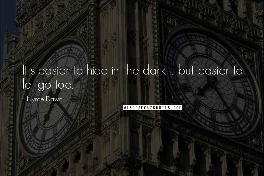 Nyrae Dawn Quotes: It's easier to hide in the dark ... but easier to let go too.