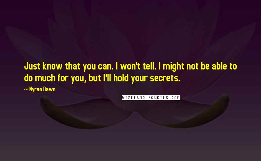 Nyrae Dawn Quotes: Just know that you can. I won't tell. I might not be able to do much for you, but I'll hold your secrets.