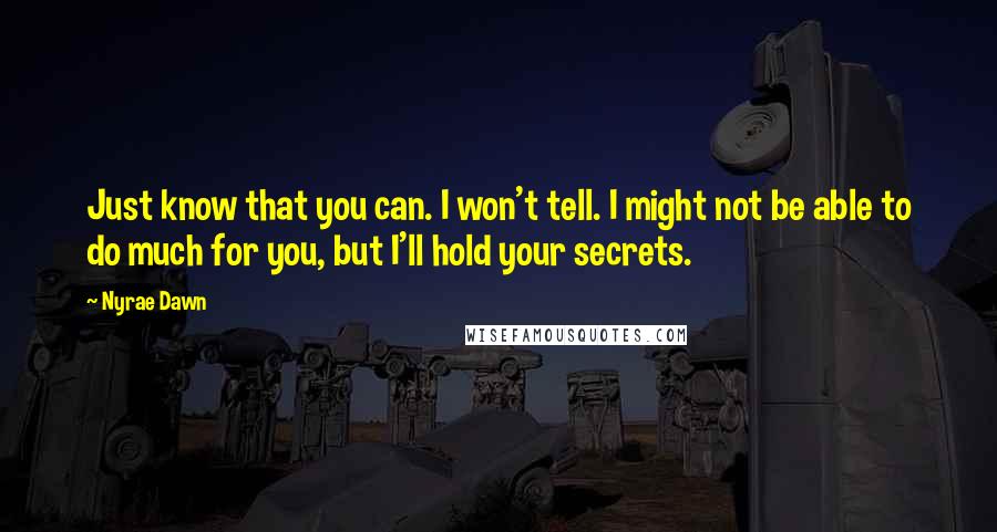 Nyrae Dawn Quotes: Just know that you can. I won't tell. I might not be able to do much for you, but I'll hold your secrets.