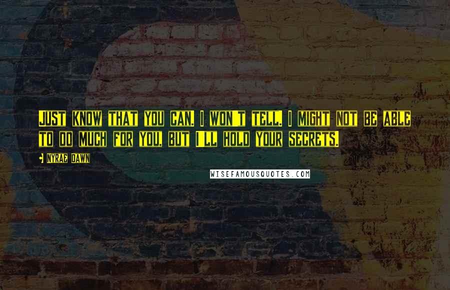 Nyrae Dawn Quotes: Just know that you can. I won't tell. I might not be able to do much for you, but I'll hold your secrets.