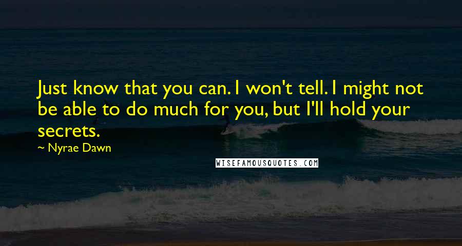 Nyrae Dawn Quotes: Just know that you can. I won't tell. I might not be able to do much for you, but I'll hold your secrets.