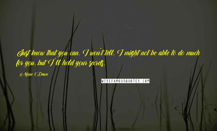 Nyrae Dawn Quotes: Just know that you can. I won't tell. I might not be able to do much for you, but I'll hold your secrets.