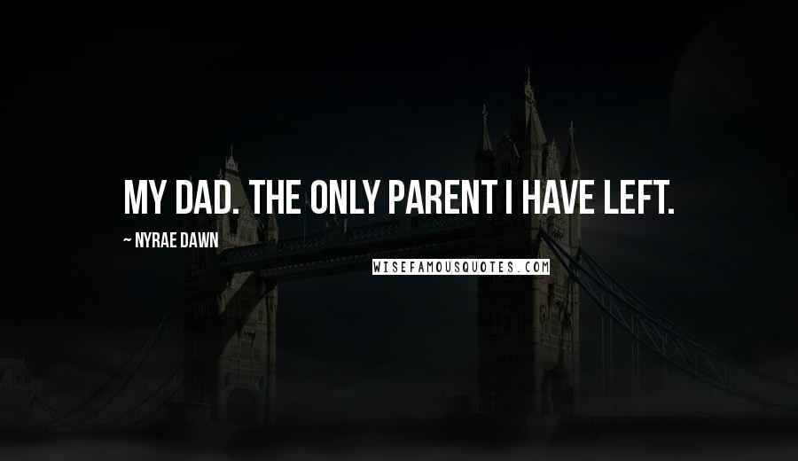 Nyrae Dawn Quotes: My dad. The only parent I have left.