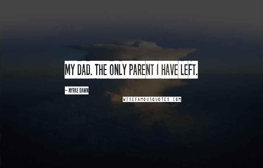 Nyrae Dawn Quotes: My dad. The only parent I have left.