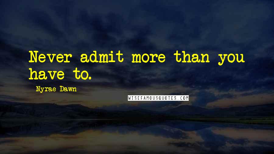 Nyrae Dawn Quotes: Never admit more than you have to.
