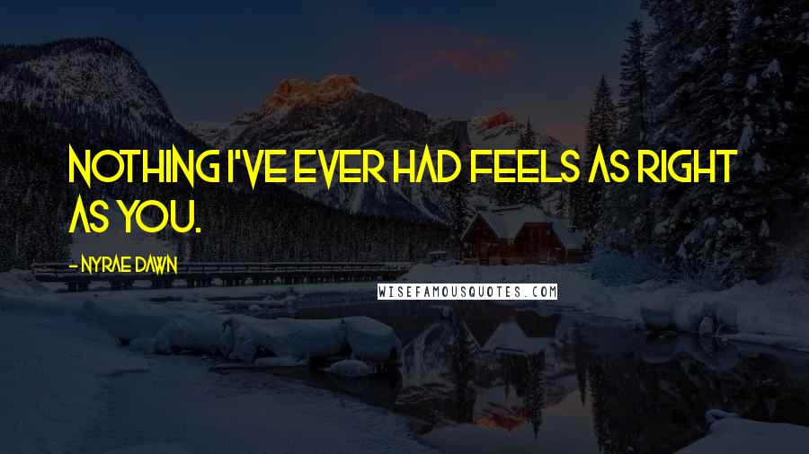 Nyrae Dawn Quotes: Nothing I've ever had feels as right as you.