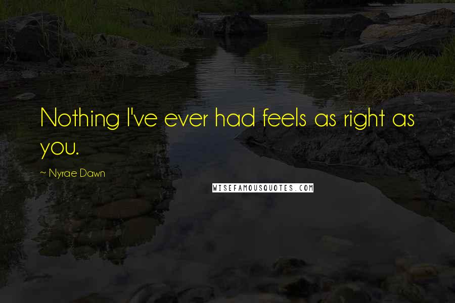 Nyrae Dawn Quotes: Nothing I've ever had feels as right as you.