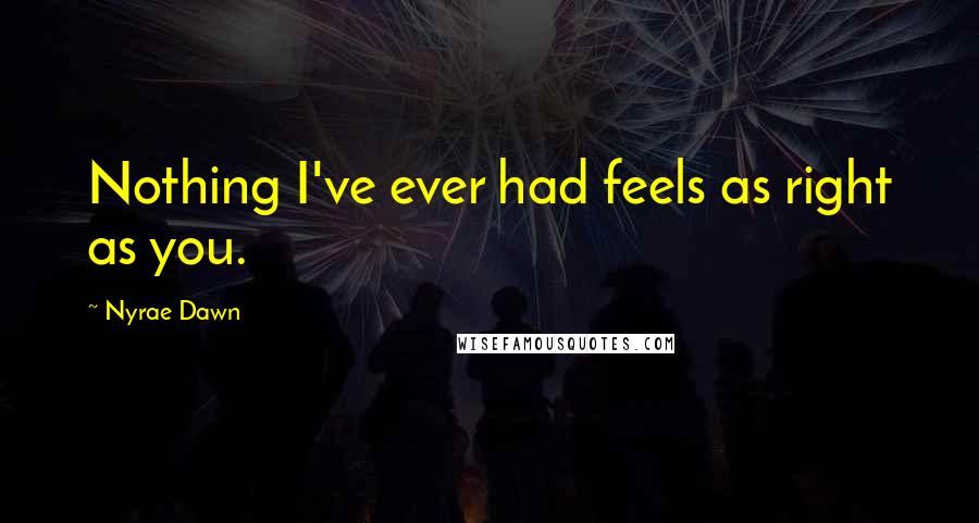 Nyrae Dawn Quotes: Nothing I've ever had feels as right as you.