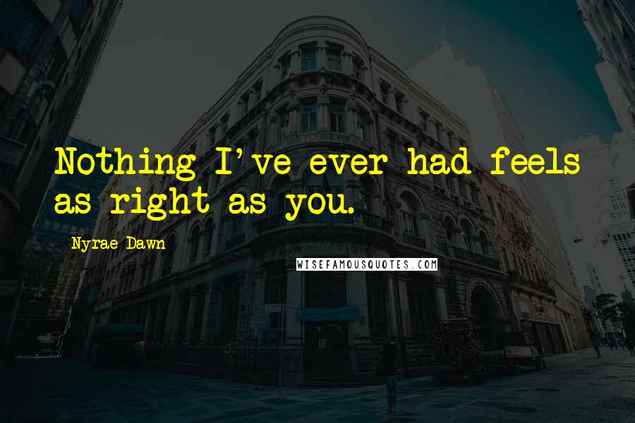 Nyrae Dawn Quotes: Nothing I've ever had feels as right as you.