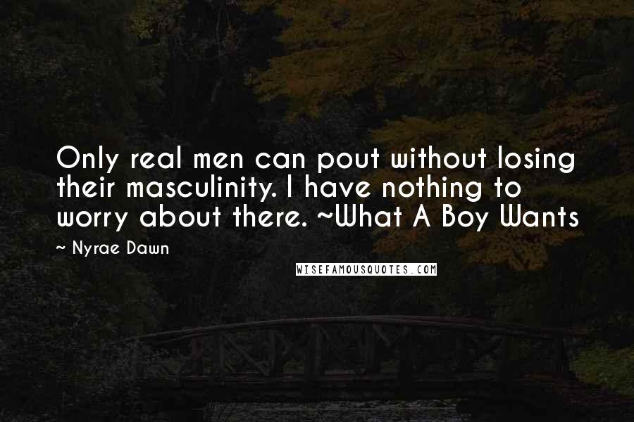 Nyrae Dawn Quotes: Only real men can pout without losing their masculinity. I have nothing to worry about there. ~What A Boy Wants