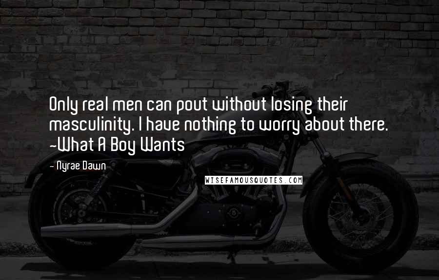 Nyrae Dawn Quotes: Only real men can pout without losing their masculinity. I have nothing to worry about there. ~What A Boy Wants