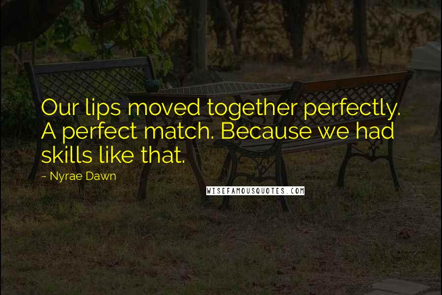 Nyrae Dawn Quotes: Our lips moved together perfectly. A perfect match. Because we had skills like that.