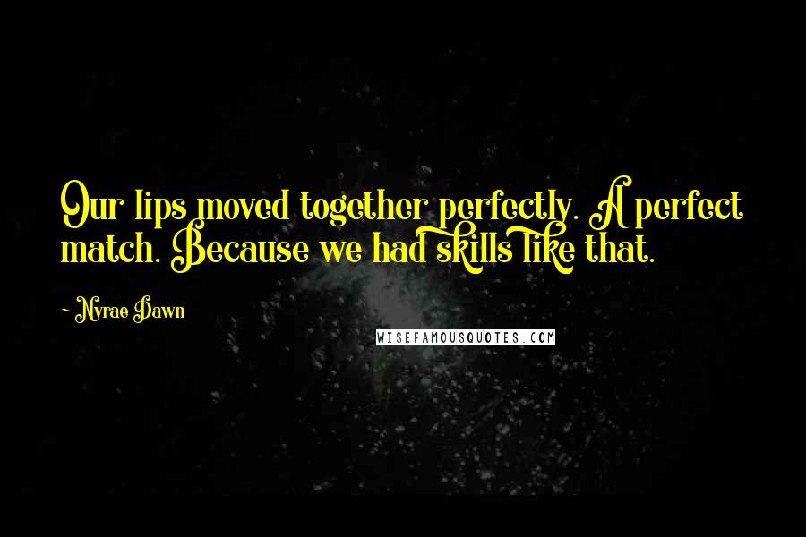 Nyrae Dawn Quotes: Our lips moved together perfectly. A perfect match. Because we had skills like that.