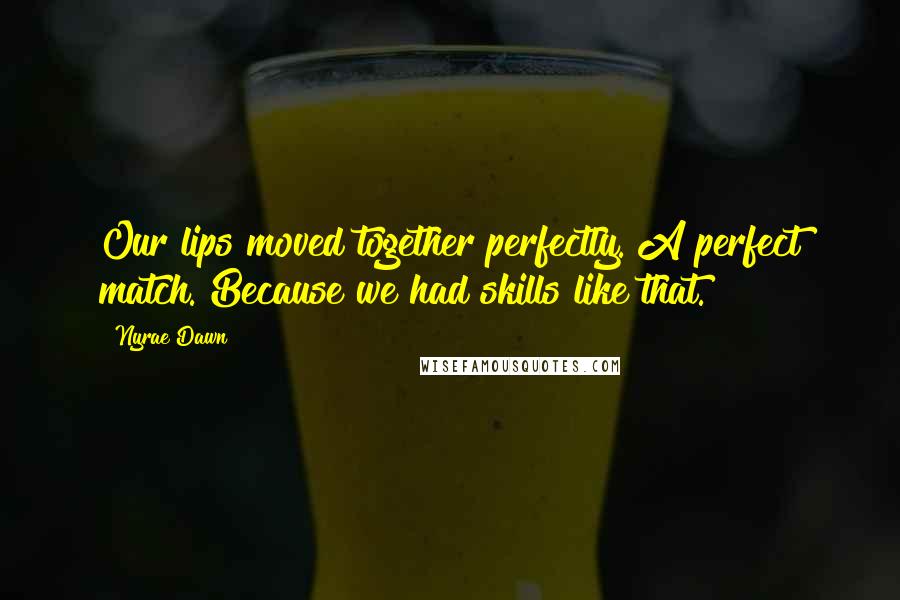 Nyrae Dawn Quotes: Our lips moved together perfectly. A perfect match. Because we had skills like that.