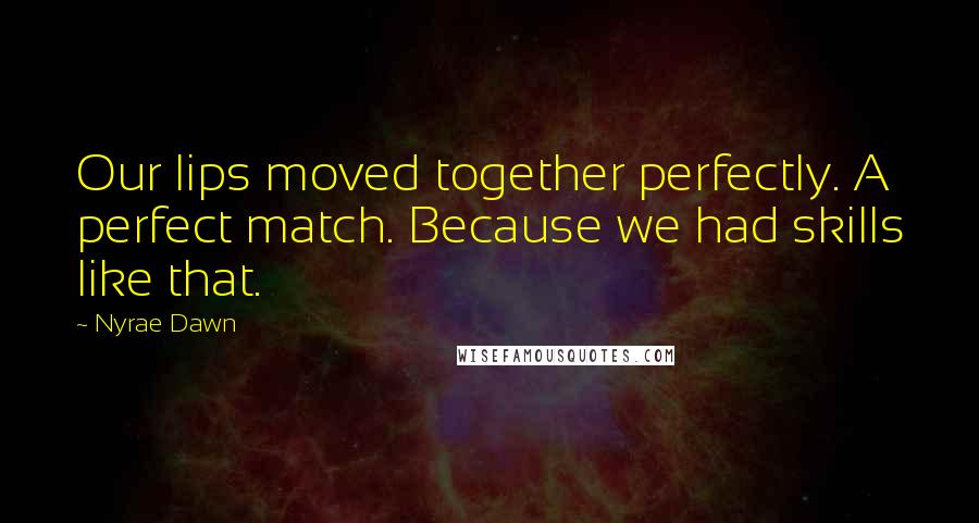 Nyrae Dawn Quotes: Our lips moved together perfectly. A perfect match. Because we had skills like that.