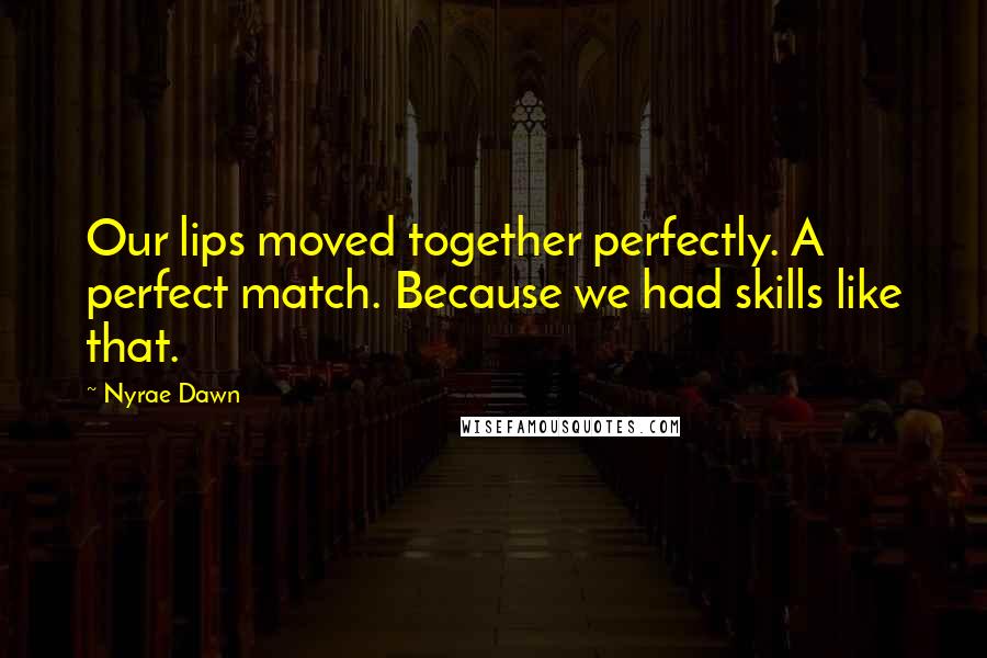 Nyrae Dawn Quotes: Our lips moved together perfectly. A perfect match. Because we had skills like that.