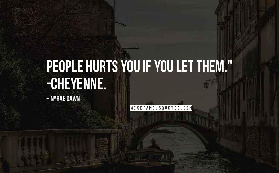 Nyrae Dawn Quotes: People hurts you if you let them." -Cheyenne.