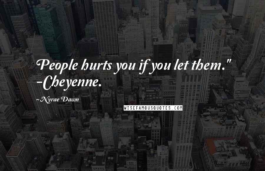 Nyrae Dawn Quotes: People hurts you if you let them." -Cheyenne.