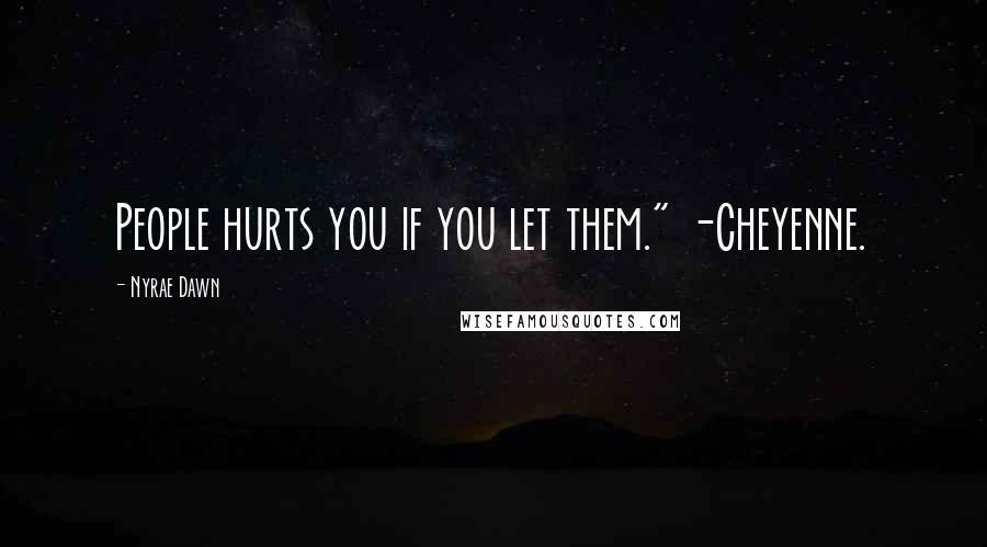 Nyrae Dawn Quotes: People hurts you if you let them." -Cheyenne.