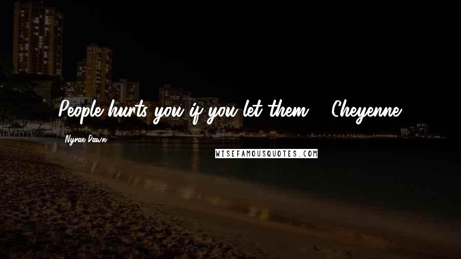 Nyrae Dawn Quotes: People hurts you if you let them." -Cheyenne.