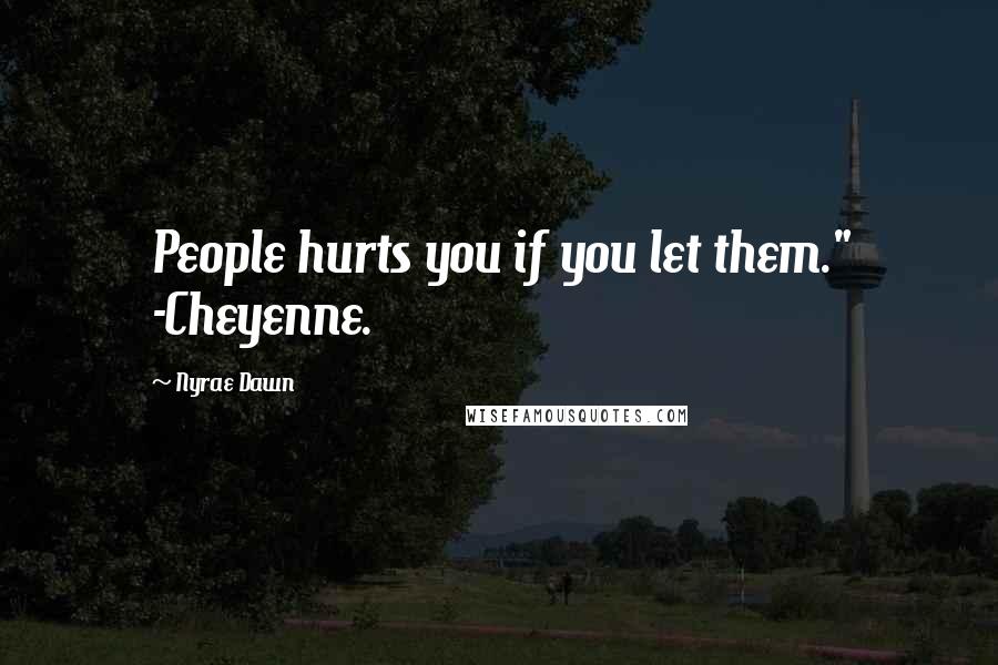 Nyrae Dawn Quotes: People hurts you if you let them." -Cheyenne.