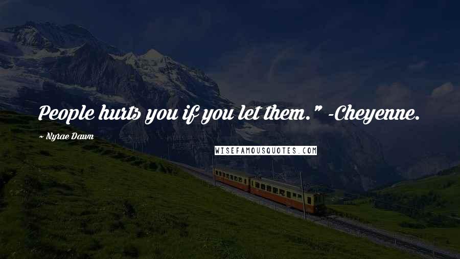 Nyrae Dawn Quotes: People hurts you if you let them." -Cheyenne.