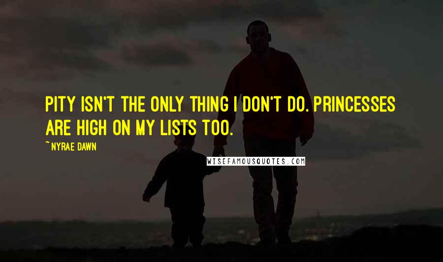 Nyrae Dawn Quotes: Pity isn't the only thing I don't do. Princesses are high on my lists too.