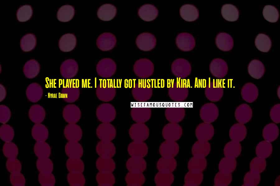 Nyrae Dawn Quotes: She played me. I totally got hustled by Kira. And I like it.