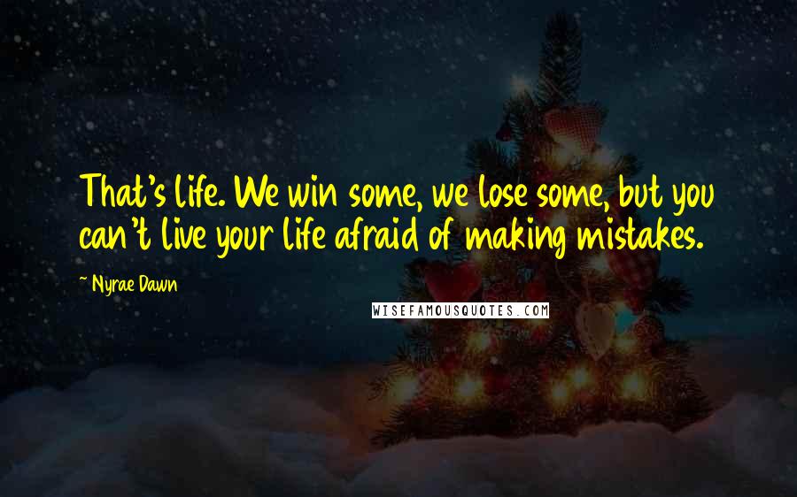 Nyrae Dawn Quotes: That's life. We win some, we lose some, but you can't live your life afraid of making mistakes.