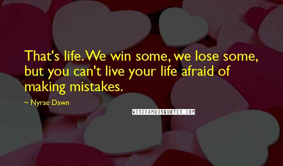 Nyrae Dawn Quotes: That's life. We win some, we lose some, but you can't live your life afraid of making mistakes.