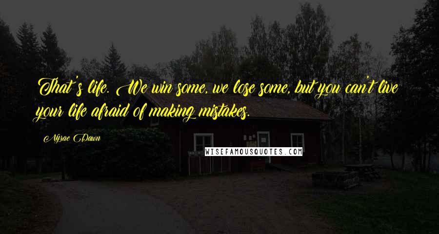 Nyrae Dawn Quotes: That's life. We win some, we lose some, but you can't live your life afraid of making mistakes.