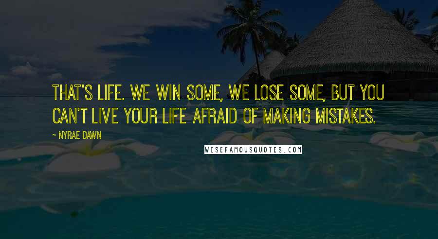 Nyrae Dawn Quotes: That's life. We win some, we lose some, but you can't live your life afraid of making mistakes.