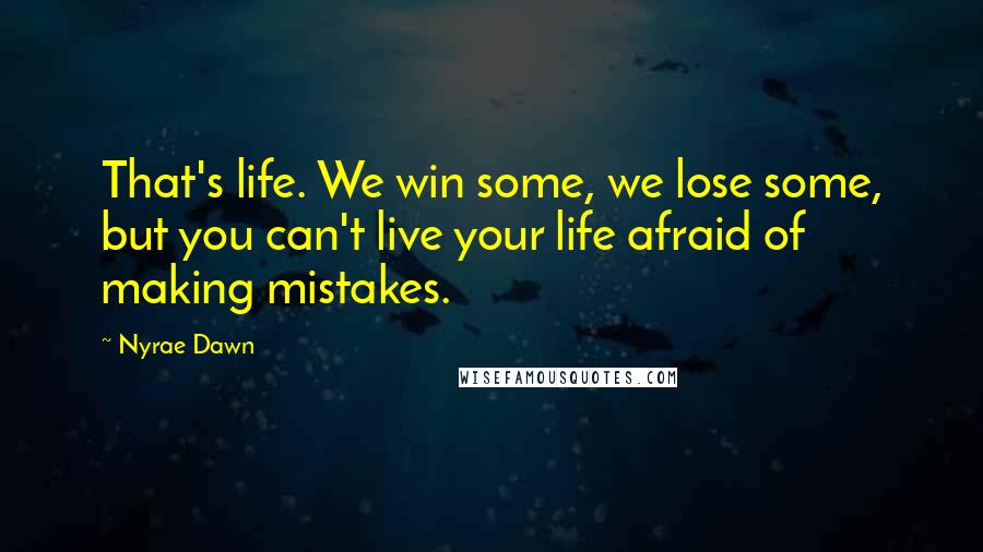 Nyrae Dawn Quotes: That's life. We win some, we lose some, but you can't live your life afraid of making mistakes.