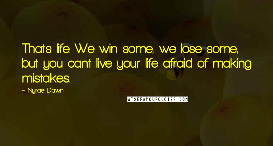 Nyrae Dawn Quotes: That's life. We win some, we lose some, but you can't live your life afraid of making mistakes.