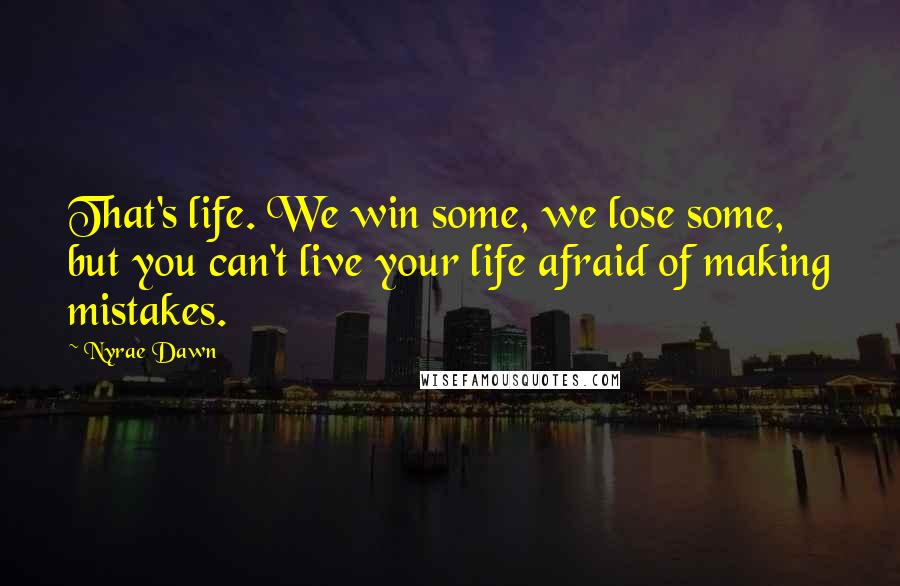 Nyrae Dawn Quotes: That's life. We win some, we lose some, but you can't live your life afraid of making mistakes.
