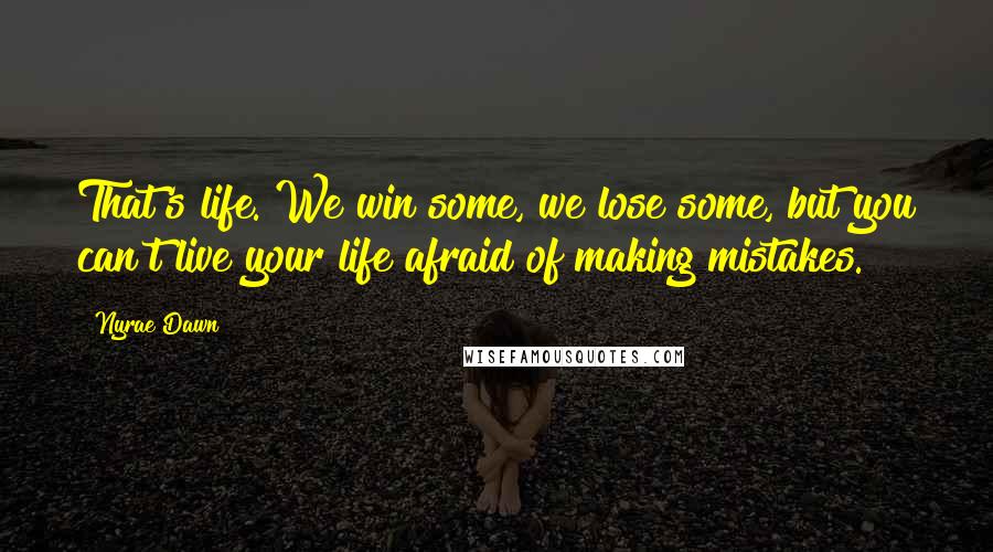 Nyrae Dawn Quotes: That's life. We win some, we lose some, but you can't live your life afraid of making mistakes.